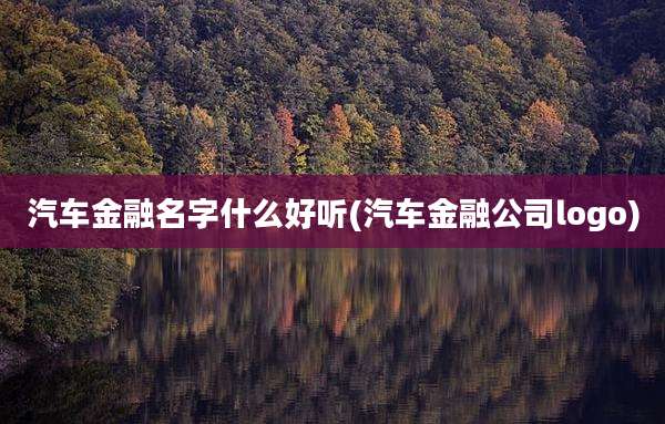 汽车金融名字什么好听(汽车金融公司logo)