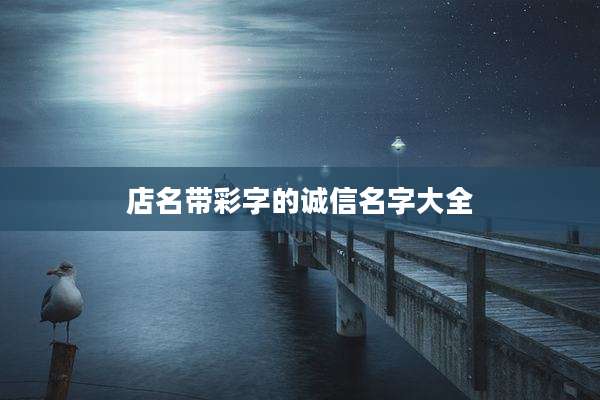 店名带彩字的诚信名字大全