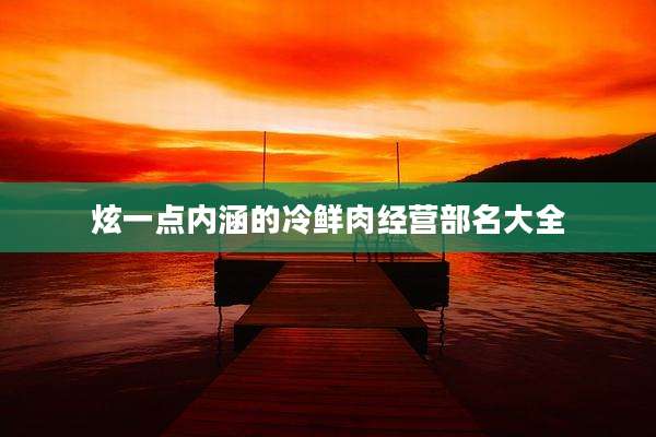 炫一点内涵的冷鲜肉经营部名大全