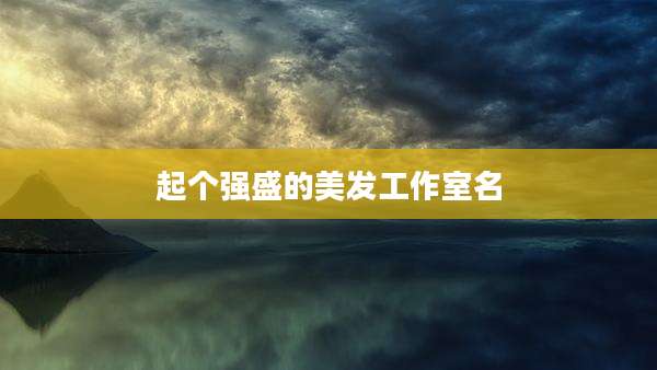 起个强盛的美发工作室名