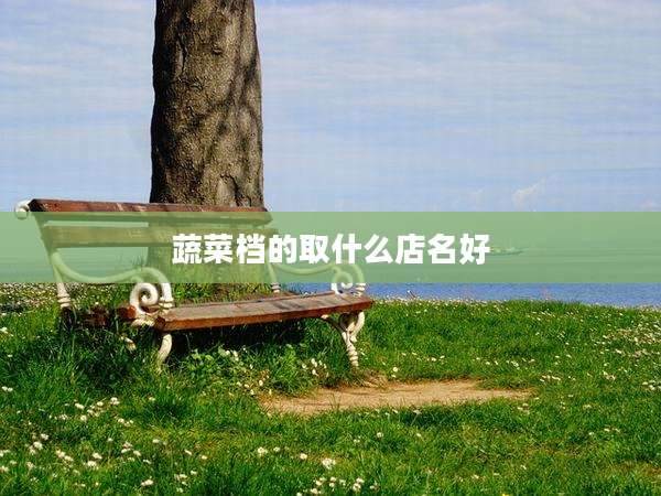 蔬菜档的取什么店名好
