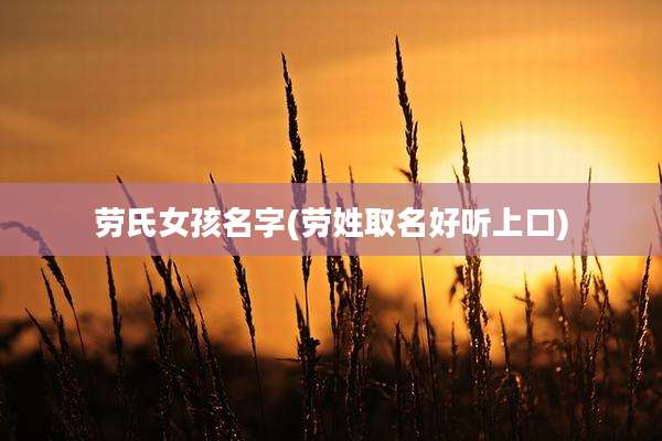 劳氏女孩名字(劳姓取名好听上口)