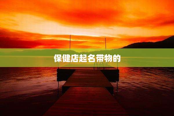 保健店起名带物的