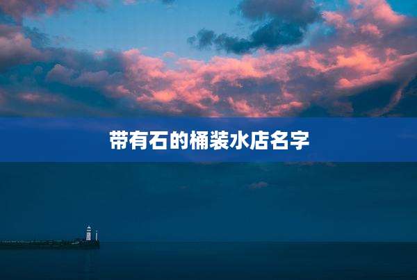 带有石的桶装水店名字