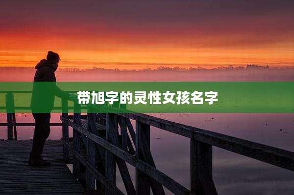 带旭字的灵性女孩名字