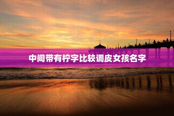 中间带有柠字比较调皮女孩名字