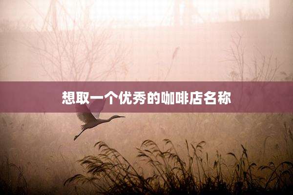想取一个优秀的咖啡店名称