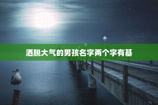 洒脱大气的男孩名字两个字有基