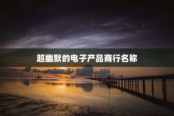 超幽默的电子产品商行名称