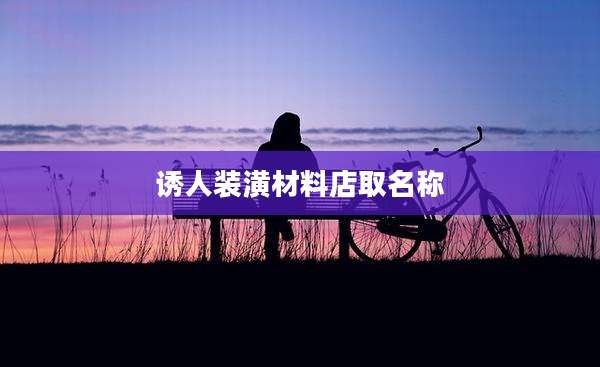 诱人装潢材料店取名称
