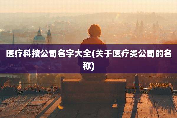 医疗科技公司名字大全(关于医疗类公司的名称)