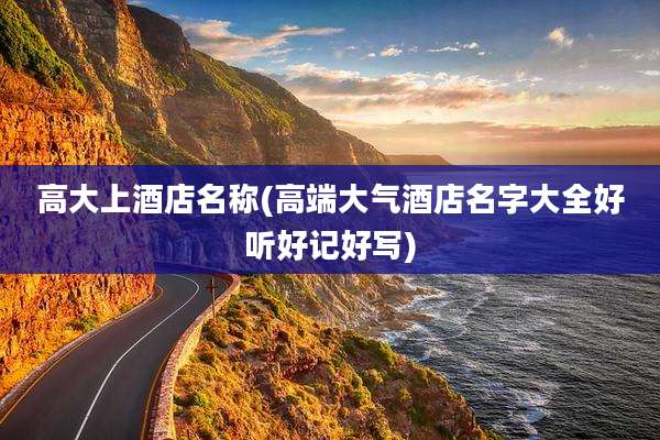 高大上酒店名称(高端大气酒店名字大全好听好记好写)