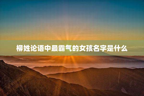 柳姓论语中最霸气的女孩名字是什么