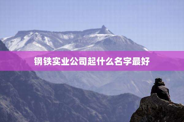 钢铁实业公司起什么名字最好