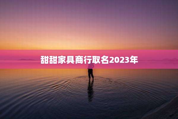 甜甜家具商行取名2023年
