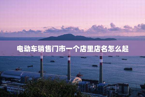 电动车销售门市一个店里店名怎么起