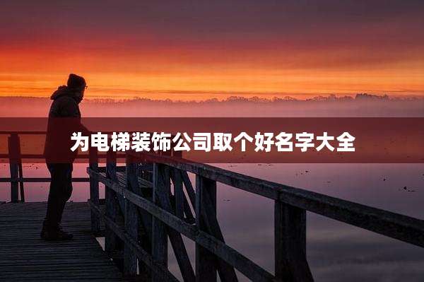 为电梯装饰公司取个好名字大全