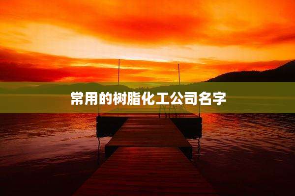 常用的树脂化工公司名字