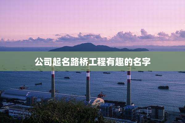 公司起名路桥工程有趣的名字
