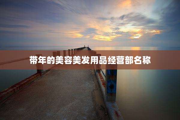 带年的美容美发用品经营部名称