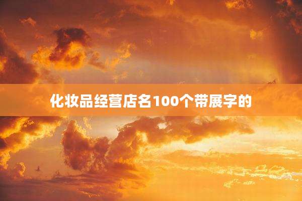 化妆品经营店名100个带展字的