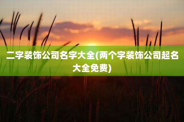 二字装饰公司名字大全(两个字装饰公司起名大全免费)