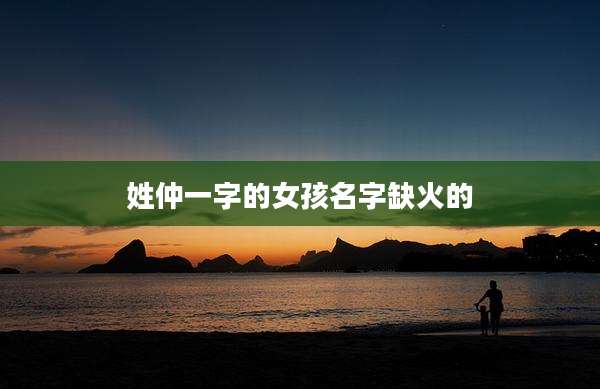 姓仲一字的女孩名字缺火的