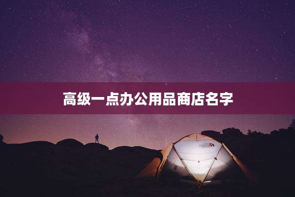 高级一点办公用品商店名字