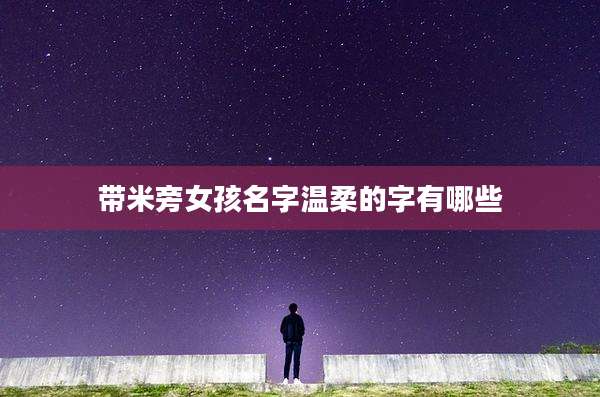 带米旁女孩名字温柔的字有哪些