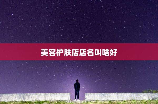 美容护肤店店名叫啥好