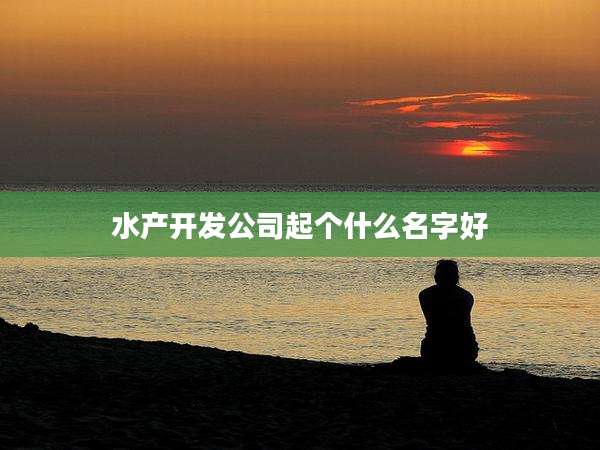 水产开发公司起个什么名字好