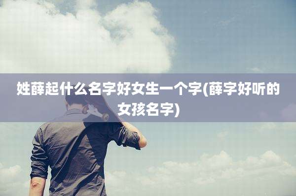姓薛起什么名字好女生一个字(薛字好听的女孩名字)