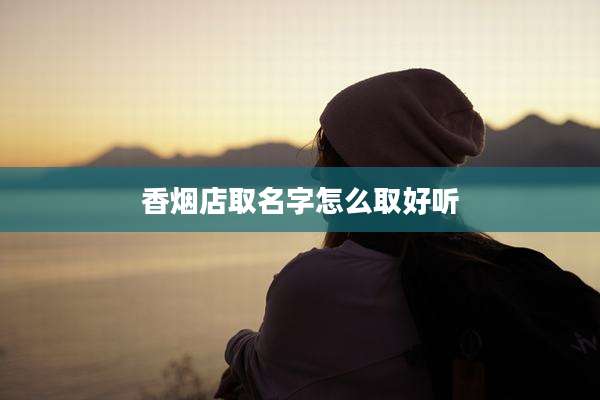 香烟店取名字怎么取好听