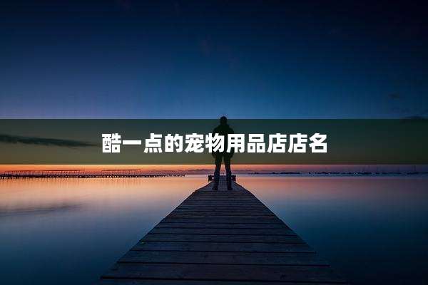 酷一点的宠物用品店店名