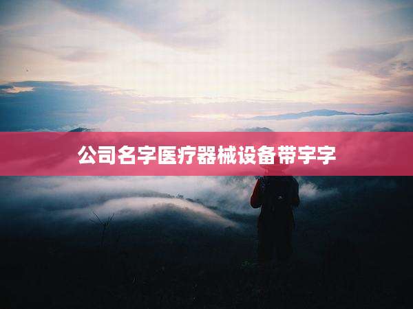 公司名字医疗器械设备带宇字