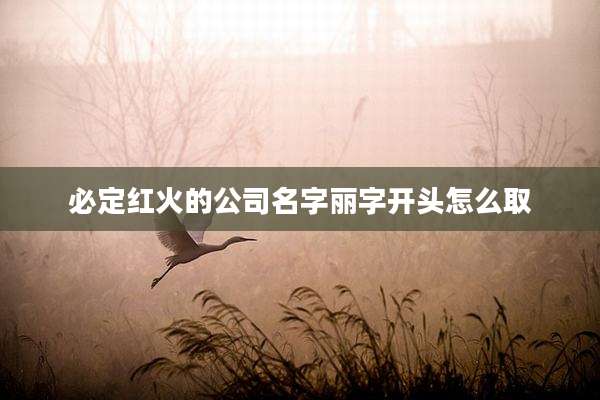 必定红火的公司名字丽字开头怎么取
