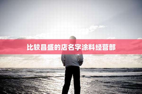 比较昌盛的店名字涂料经营部