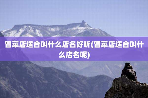 冒菜店适合叫什么店名好听(冒菜店适合叫什么店名呢)