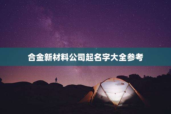合金新材料公司起名字大全参考