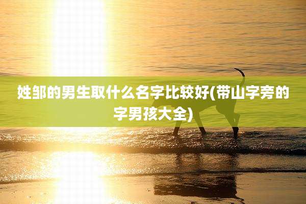 姓邹的男生取什么名字比较好(带山字旁的字男孩大全)