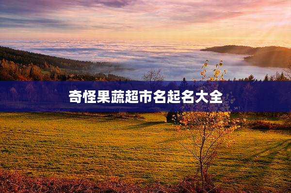 奇怪果蔬超市名起名大全