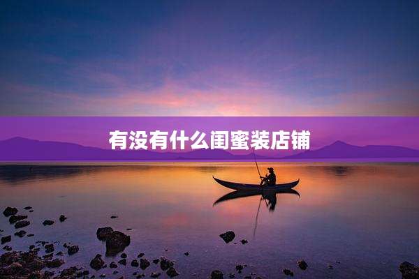 有没有什么闺蜜装店铺