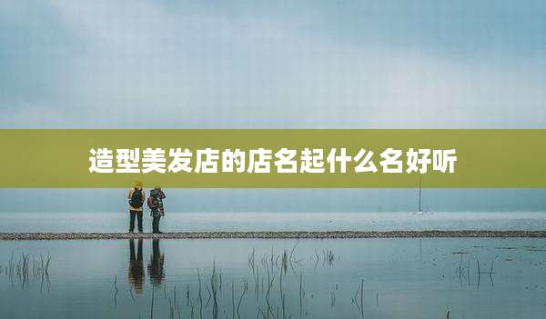 造型美发店的店名起什么名好听