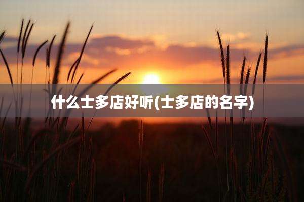 什么士多店好听(士多店的名字)