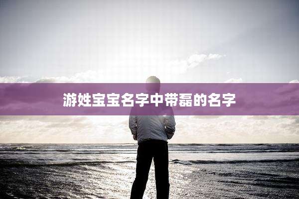 游姓宝宝名字中带磊的名字