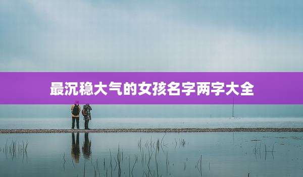 最沉稳大气的女孩名字两字大全