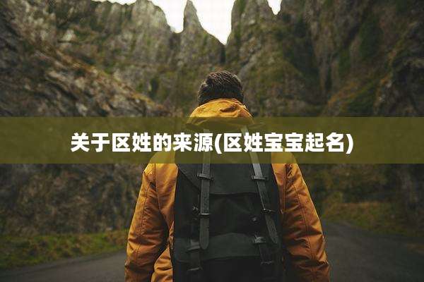 关于区姓的来源(区姓宝宝起名)