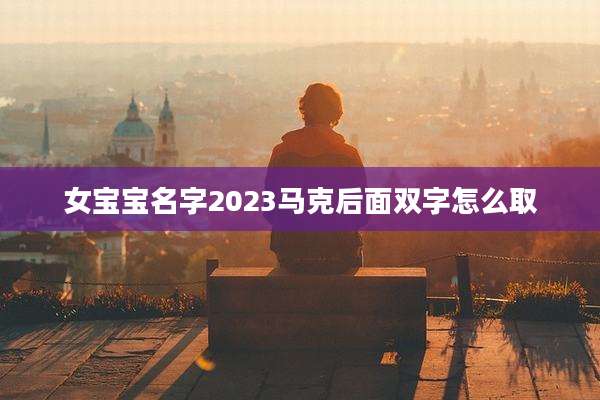 女宝宝名字2023马克后面双字怎么取