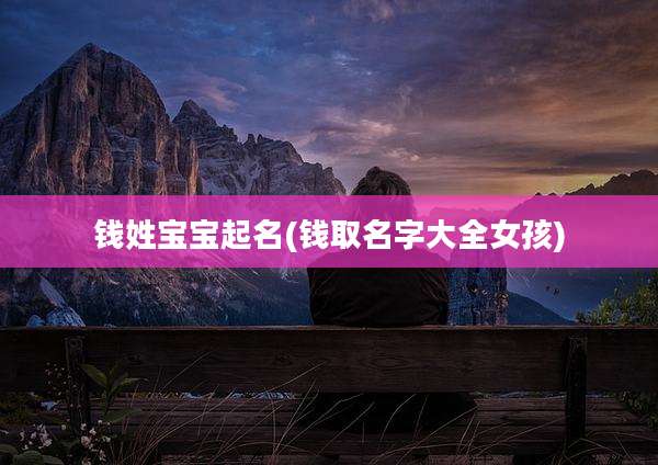 钱姓宝宝起名(钱取名字大全女孩)