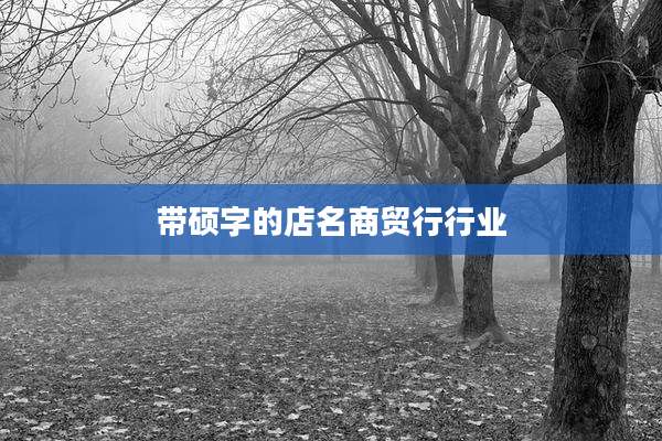 带硕字的店名商贸行行业